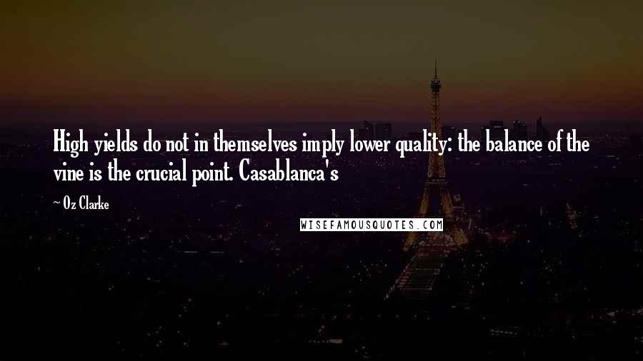 Oz Clarke Quotes: High yields do not in themselves imply lower quality: the balance of the vine is the crucial point. Casablanca's