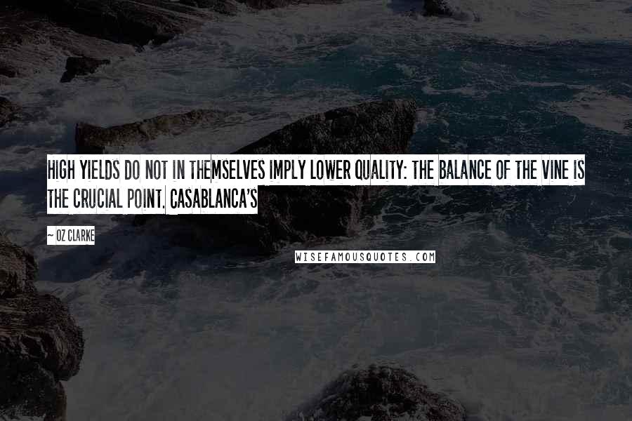 Oz Clarke Quotes: High yields do not in themselves imply lower quality: the balance of the vine is the crucial point. Casablanca's