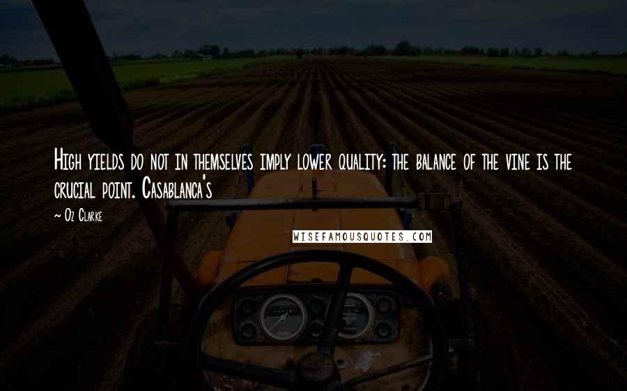 Oz Clarke Quotes: High yields do not in themselves imply lower quality: the balance of the vine is the crucial point. Casablanca's