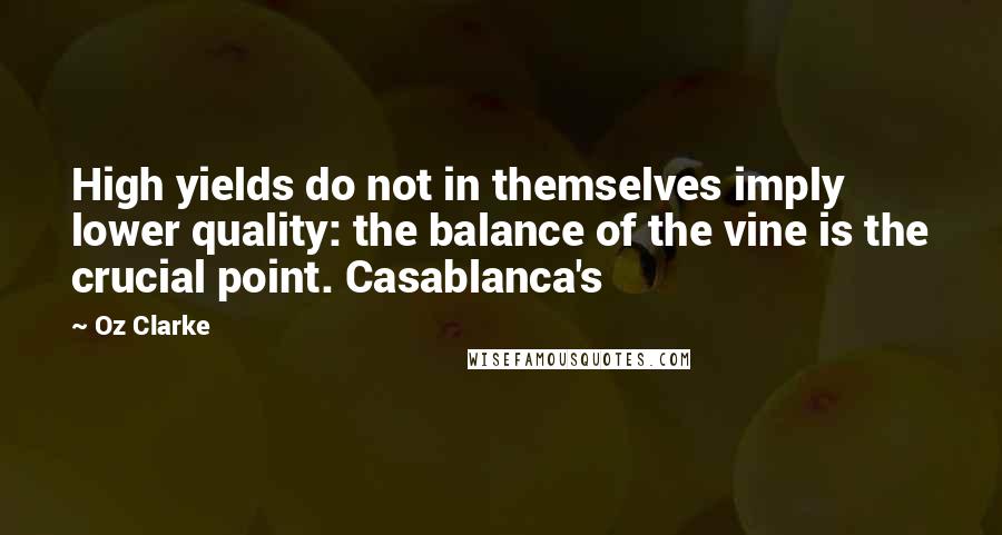 Oz Clarke Quotes: High yields do not in themselves imply lower quality: the balance of the vine is the crucial point. Casablanca's