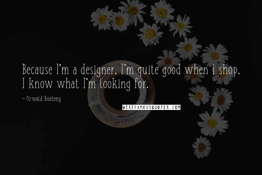 Ozwald Boateng Quotes: Because I'm a designer, I'm quite good when I shop. I know what I'm looking for.