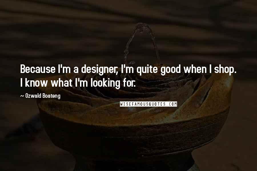 Ozwald Boateng Quotes: Because I'm a designer, I'm quite good when I shop. I know what I'm looking for.