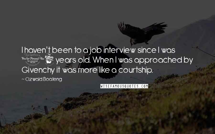 Ozwald Boateng Quotes: I haven't been to a job interview since I was 16 years old. When I was approached by Givenchy it was more like a courtship.