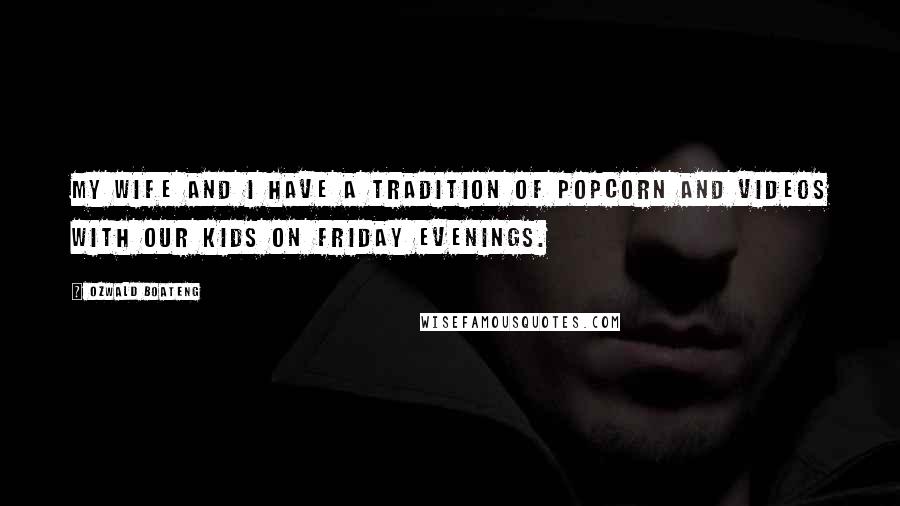 Ozwald Boateng Quotes: My wife and I have a tradition of popcorn and videos with our kids on Friday evenings.