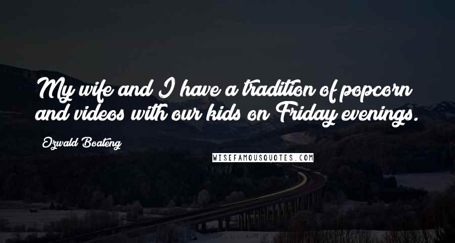 Ozwald Boateng Quotes: My wife and I have a tradition of popcorn and videos with our kids on Friday evenings.