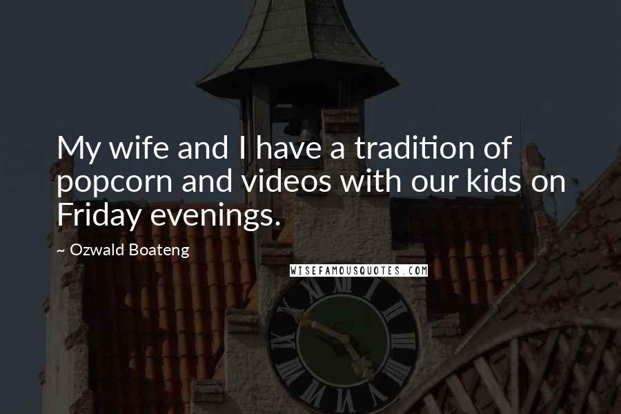 Ozwald Boateng Quotes: My wife and I have a tradition of popcorn and videos with our kids on Friday evenings.