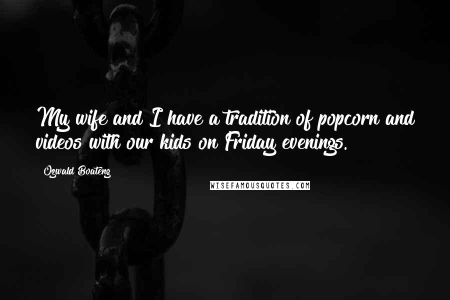 Ozwald Boateng Quotes: My wife and I have a tradition of popcorn and videos with our kids on Friday evenings.