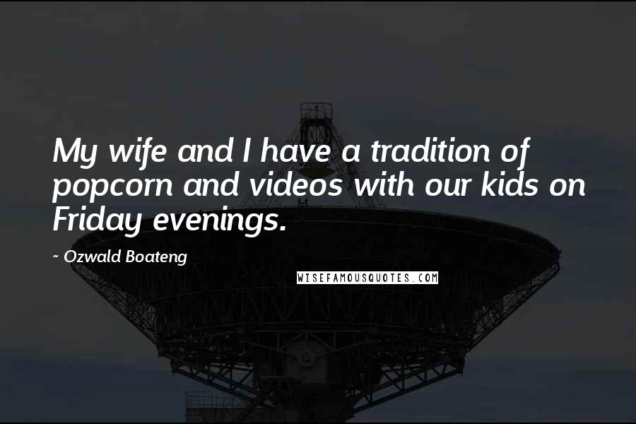 Ozwald Boateng Quotes: My wife and I have a tradition of popcorn and videos with our kids on Friday evenings.