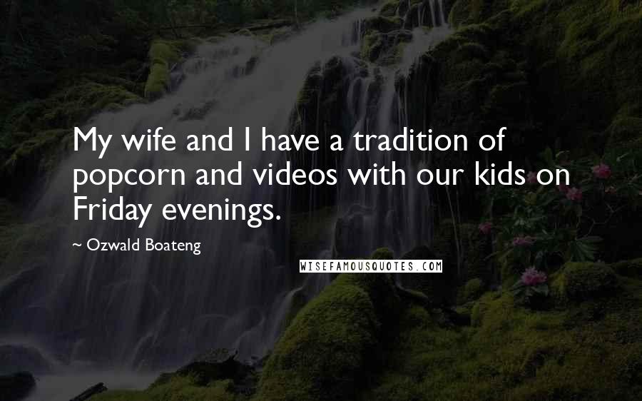 Ozwald Boateng Quotes: My wife and I have a tradition of popcorn and videos with our kids on Friday evenings.