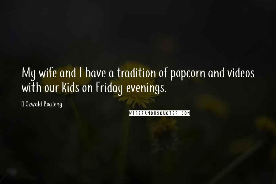 Ozwald Boateng Quotes: My wife and I have a tradition of popcorn and videos with our kids on Friday evenings.