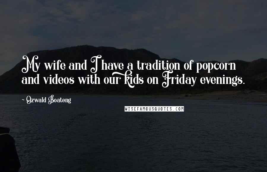 Ozwald Boateng Quotes: My wife and I have a tradition of popcorn and videos with our kids on Friday evenings.