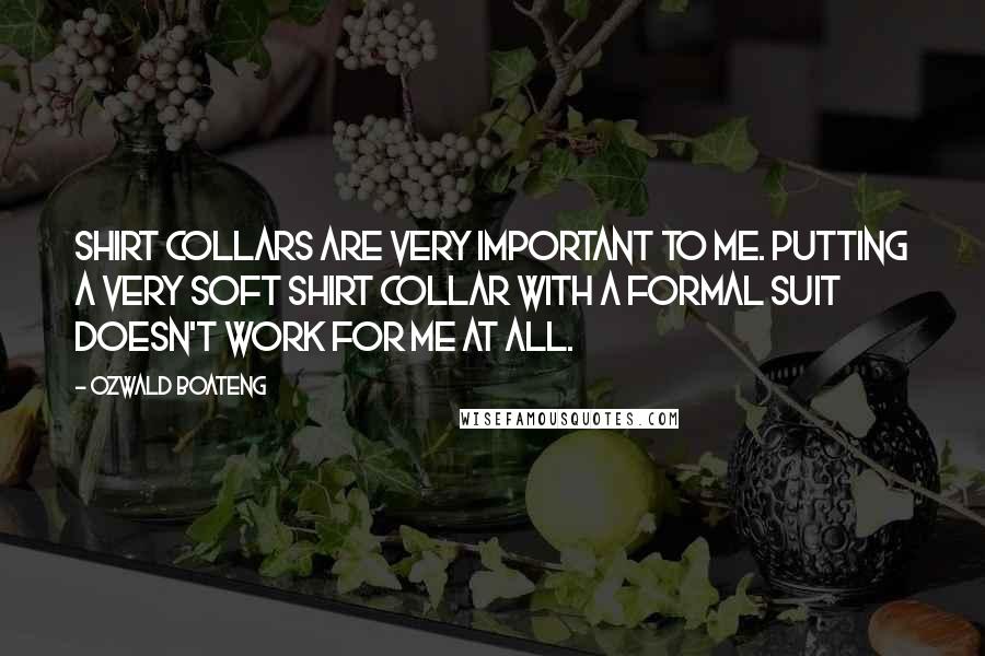 Ozwald Boateng Quotes: Shirt collars are very important to me. Putting a very soft shirt collar with a formal suit doesn't work for me at all.