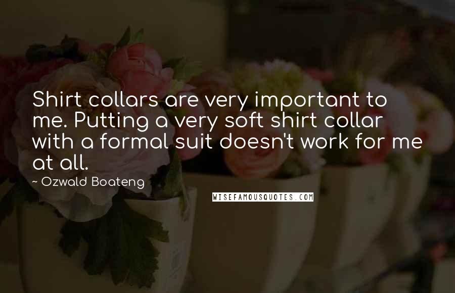 Ozwald Boateng Quotes: Shirt collars are very important to me. Putting a very soft shirt collar with a formal suit doesn't work for me at all.