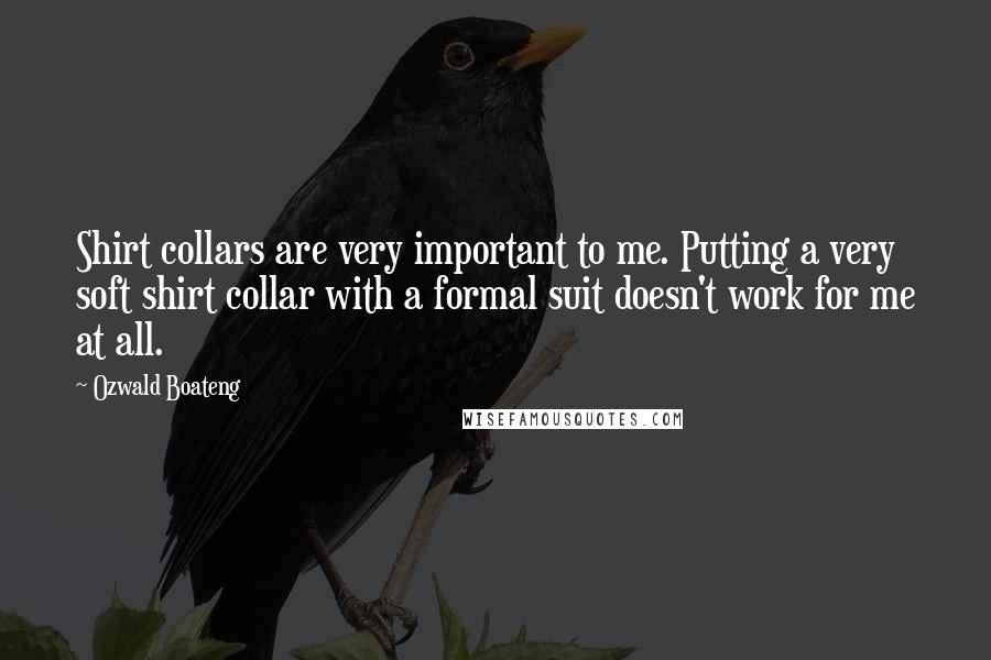 Ozwald Boateng Quotes: Shirt collars are very important to me. Putting a very soft shirt collar with a formal suit doesn't work for me at all.