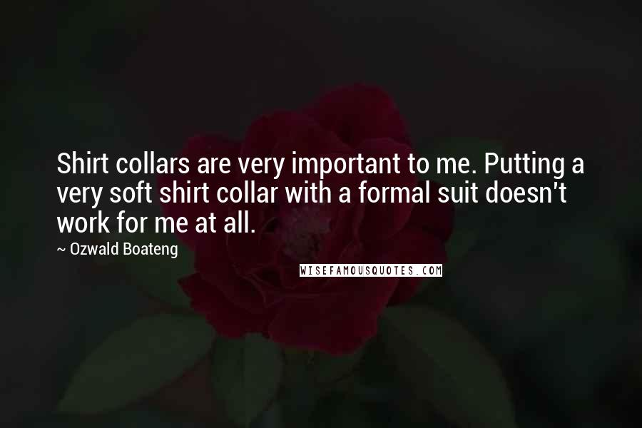 Ozwald Boateng Quotes: Shirt collars are very important to me. Putting a very soft shirt collar with a formal suit doesn't work for me at all.