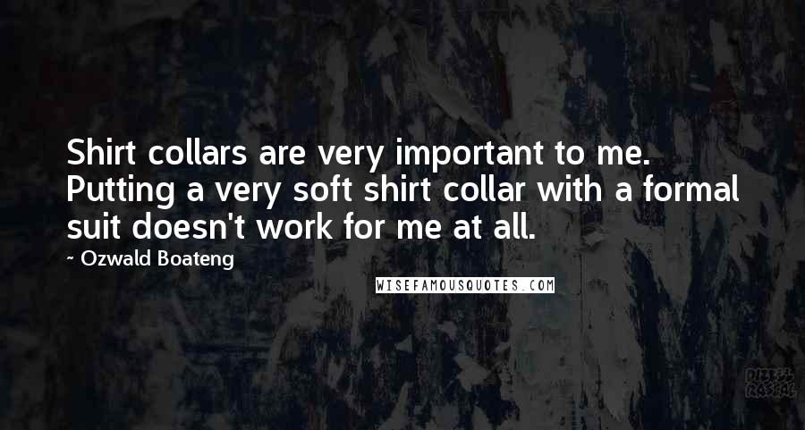 Ozwald Boateng Quotes: Shirt collars are very important to me. Putting a very soft shirt collar with a formal suit doesn't work for me at all.