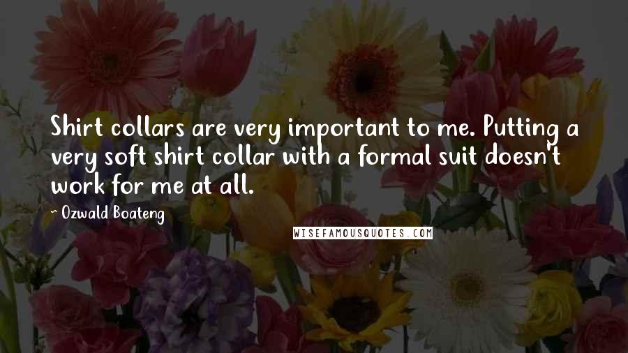 Ozwald Boateng Quotes: Shirt collars are very important to me. Putting a very soft shirt collar with a formal suit doesn't work for me at all.