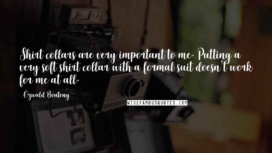 Ozwald Boateng Quotes: Shirt collars are very important to me. Putting a very soft shirt collar with a formal suit doesn't work for me at all.