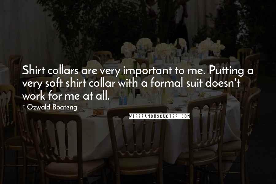 Ozwald Boateng Quotes: Shirt collars are very important to me. Putting a very soft shirt collar with a formal suit doesn't work for me at all.