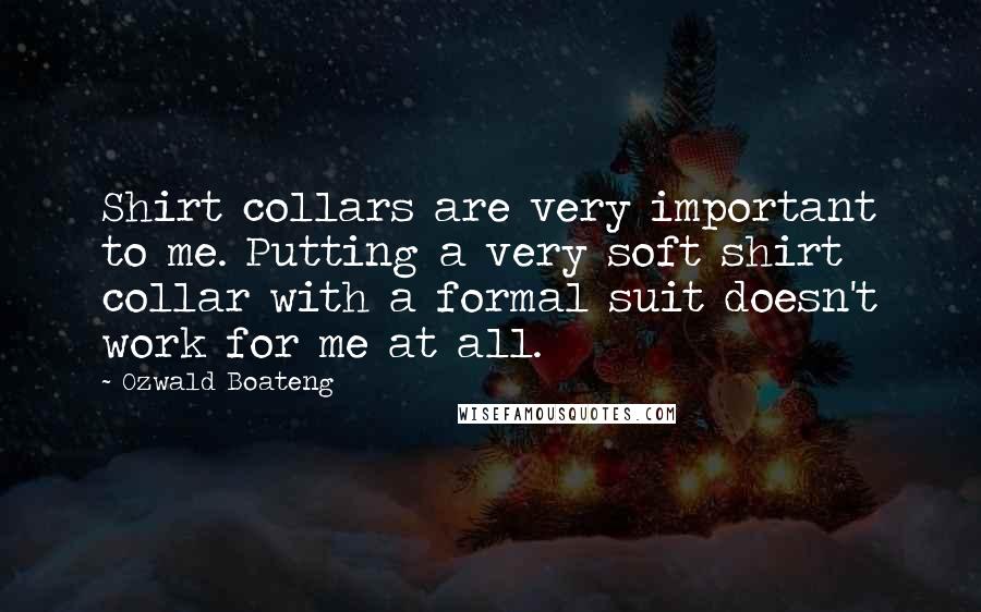 Ozwald Boateng Quotes: Shirt collars are very important to me. Putting a very soft shirt collar with a formal suit doesn't work for me at all.