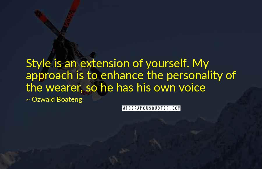 Ozwald Boateng Quotes: Style is an extension of yourself. My approach is to enhance the personality of the wearer, so he has his own voice