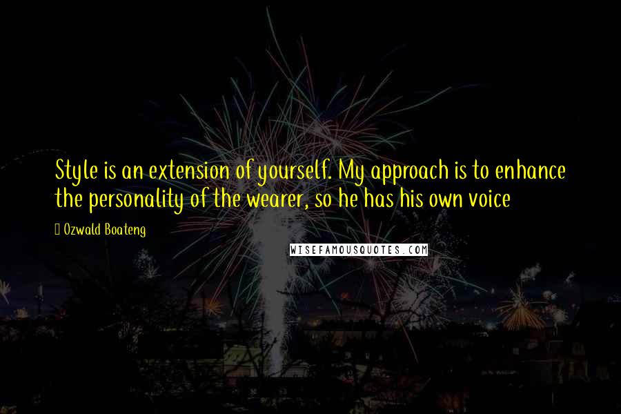 Ozwald Boateng Quotes: Style is an extension of yourself. My approach is to enhance the personality of the wearer, so he has his own voice
