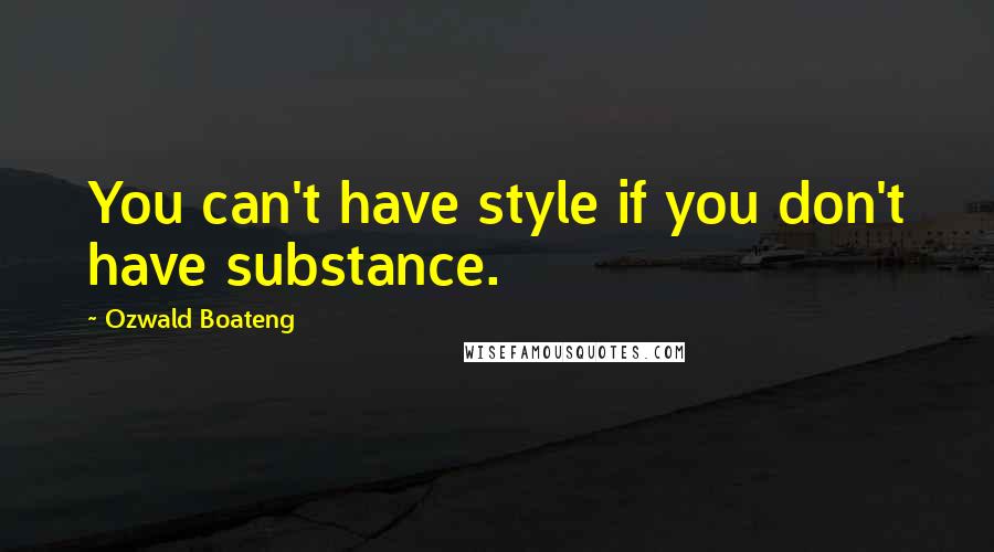 Ozwald Boateng Quotes: You can't have style if you don't have substance.