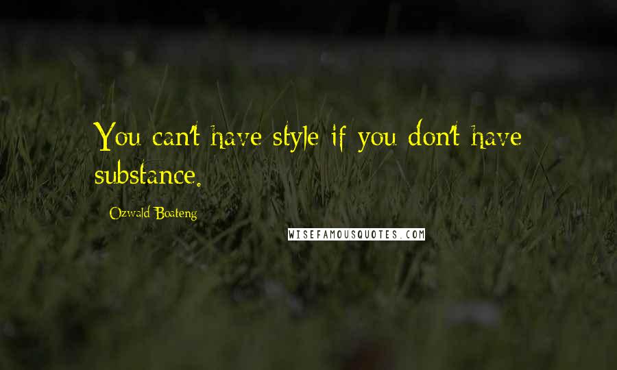 Ozwald Boateng Quotes: You can't have style if you don't have substance.