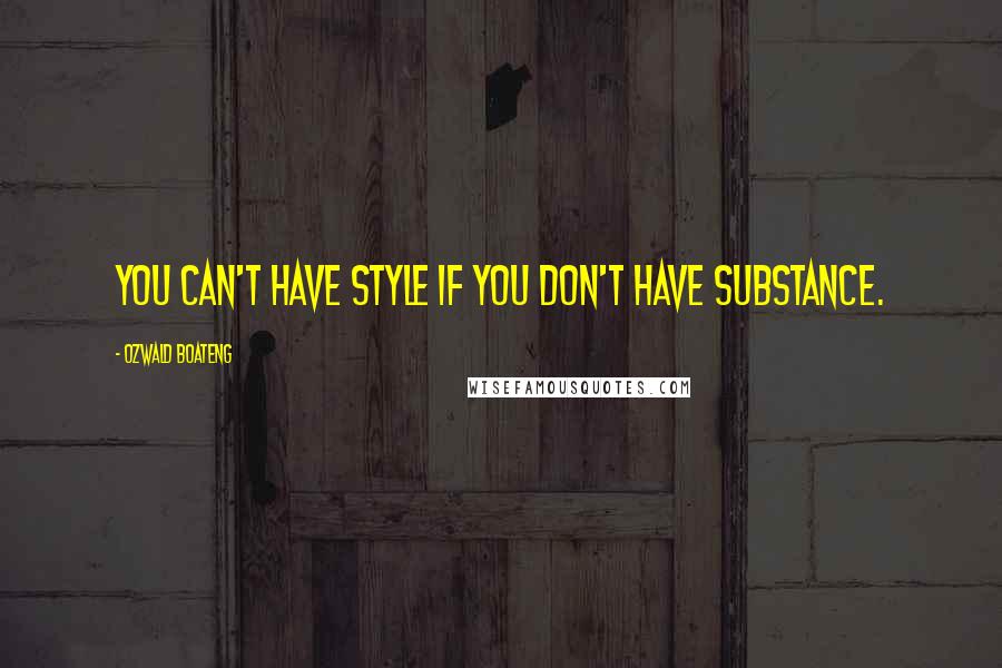 Ozwald Boateng Quotes: You can't have style if you don't have substance.
