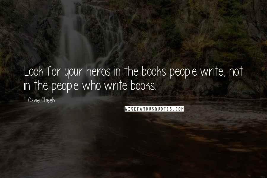 Ozzie Cheek Quotes: Look for your heros in the books people write, not in the people who write books.