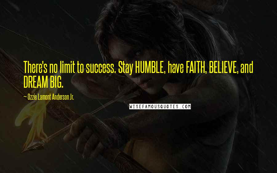 Ozzie Lamont Anderson Jr. Quotes: There's no limit to success. Stay HUMBLE, have FAITH, BELIEVE, and DREAM BIG.