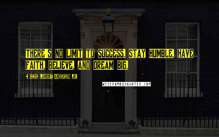 Ozzie Lamont Anderson Jr. Quotes: There's no limit to success. Stay HUMBLE, have FAITH, BELIEVE, and DREAM BIG.