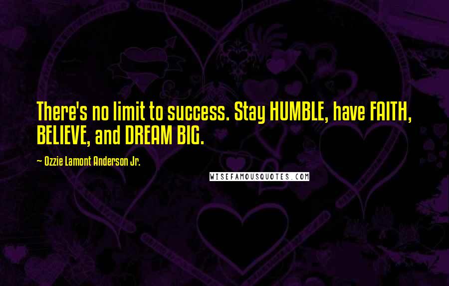 Ozzie Lamont Anderson Jr. Quotes: There's no limit to success. Stay HUMBLE, have FAITH, BELIEVE, and DREAM BIG.