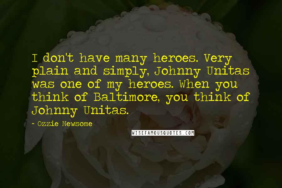 Ozzie Newsome Quotes: I don't have many heroes. Very plain and simply, Johnny Unitas was one of my heroes. When you think of Baltimore, you think of Johnny Unitas.