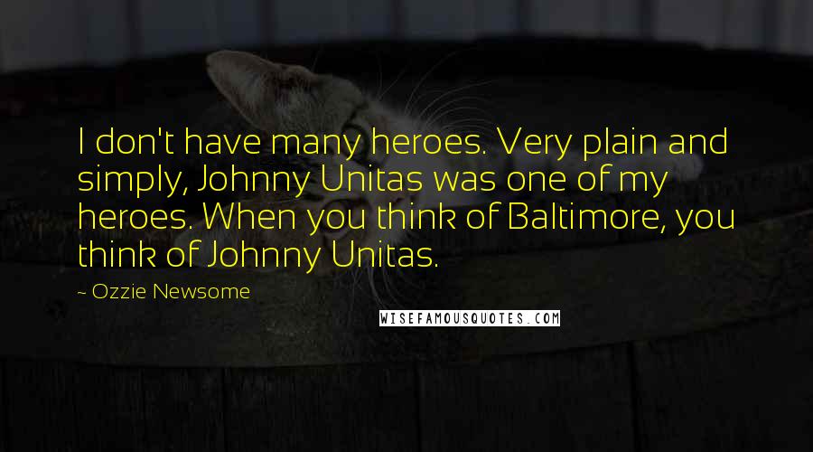 Ozzie Newsome Quotes: I don't have many heroes. Very plain and simply, Johnny Unitas was one of my heroes. When you think of Baltimore, you think of Johnny Unitas.