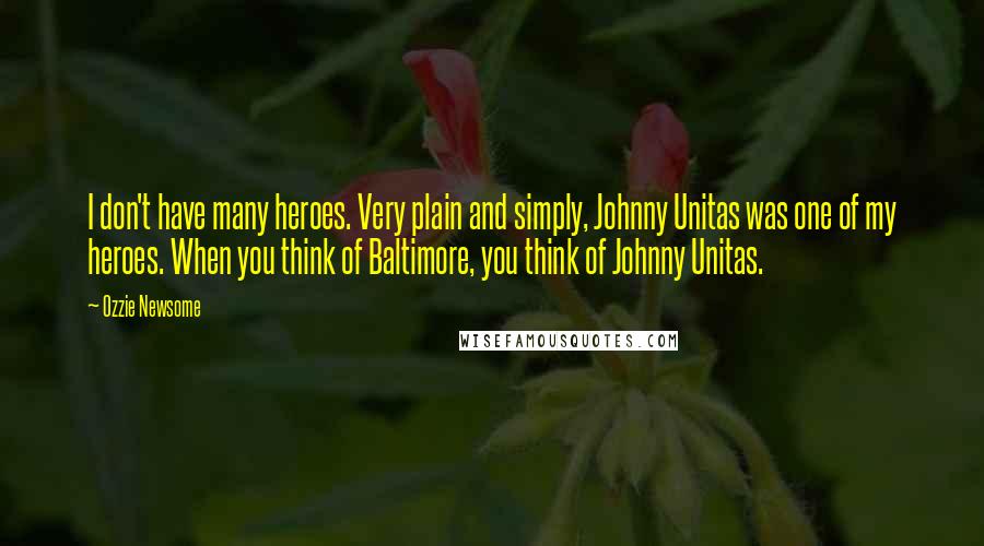 Ozzie Newsome Quotes: I don't have many heroes. Very plain and simply, Johnny Unitas was one of my heroes. When you think of Baltimore, you think of Johnny Unitas.