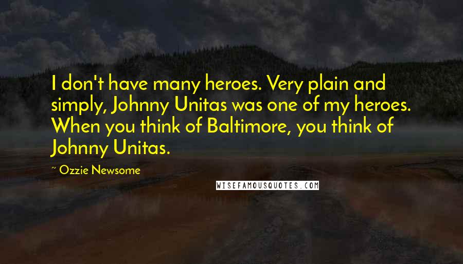 Ozzie Newsome Quotes: I don't have many heroes. Very plain and simply, Johnny Unitas was one of my heroes. When you think of Baltimore, you think of Johnny Unitas.