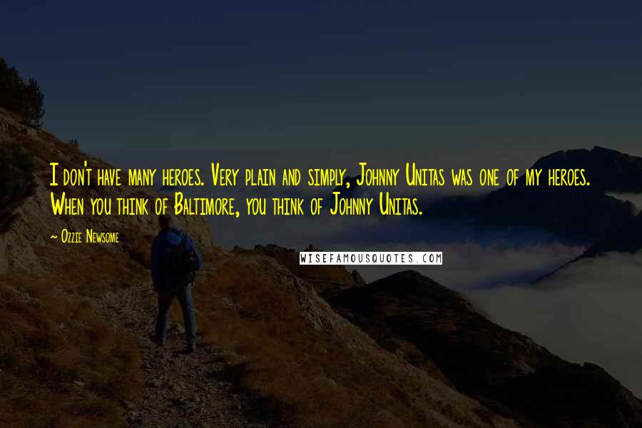 Ozzie Newsome Quotes: I don't have many heroes. Very plain and simply, Johnny Unitas was one of my heroes. When you think of Baltimore, you think of Johnny Unitas.