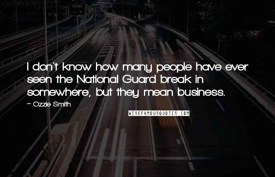 Ozzie Smith Quotes: I don't know how many people have ever seen the National Guard break in somewhere, but they mean business.