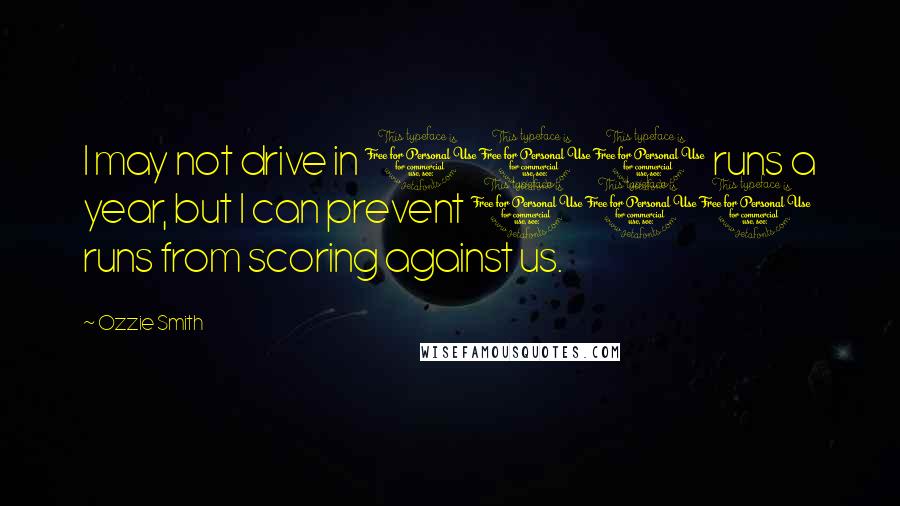 Ozzie Smith Quotes: I may not drive in 100 runs a year, but I can prevent 100 runs from scoring against us.