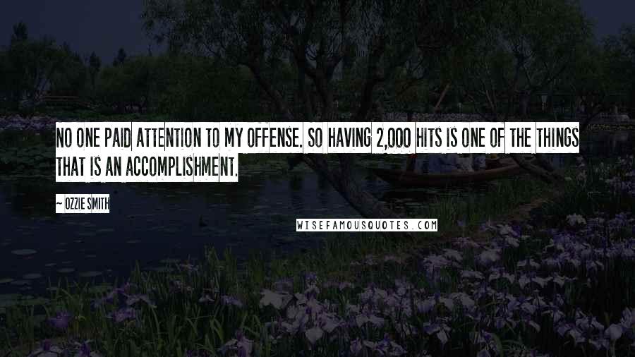 Ozzie Smith Quotes: No one paid attention to my offense. So having 2,000 hits is one of the things that is an accomplishment.