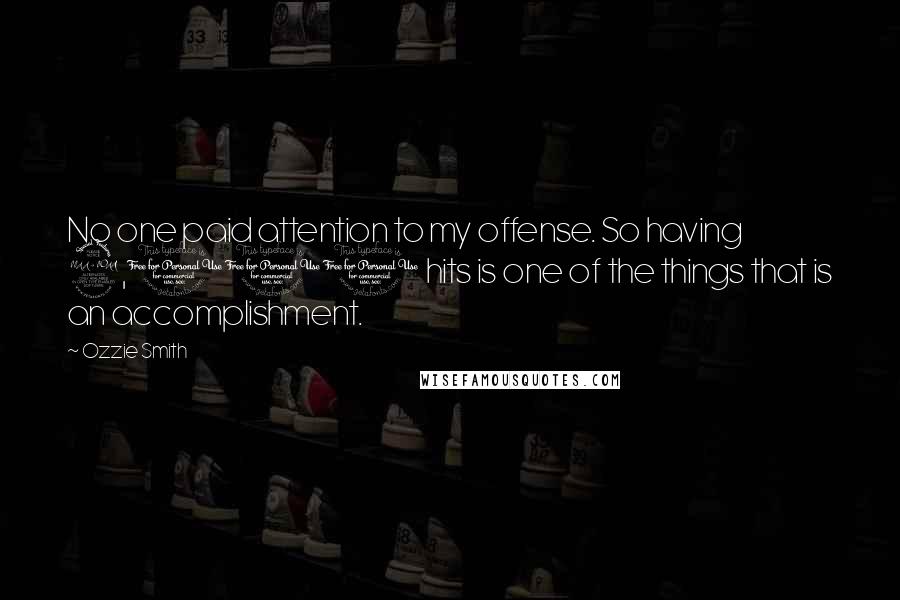 Ozzie Smith Quotes: No one paid attention to my offense. So having 2,000 hits is one of the things that is an accomplishment.