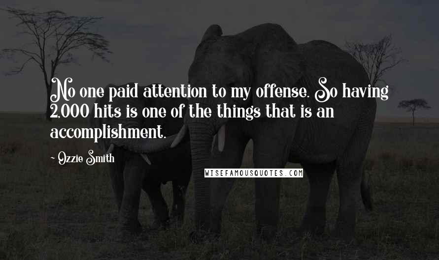 Ozzie Smith Quotes: No one paid attention to my offense. So having 2,000 hits is one of the things that is an accomplishment.