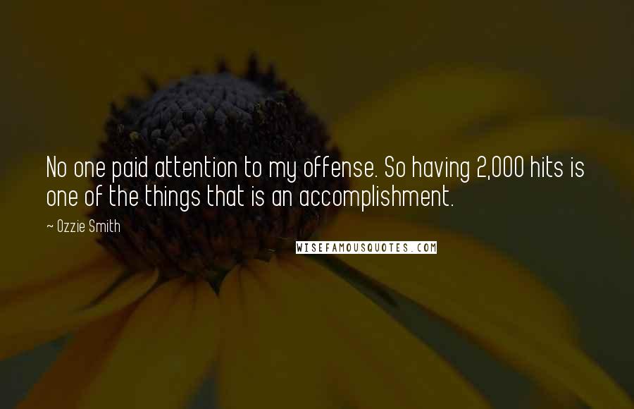 Ozzie Smith Quotes: No one paid attention to my offense. So having 2,000 hits is one of the things that is an accomplishment.