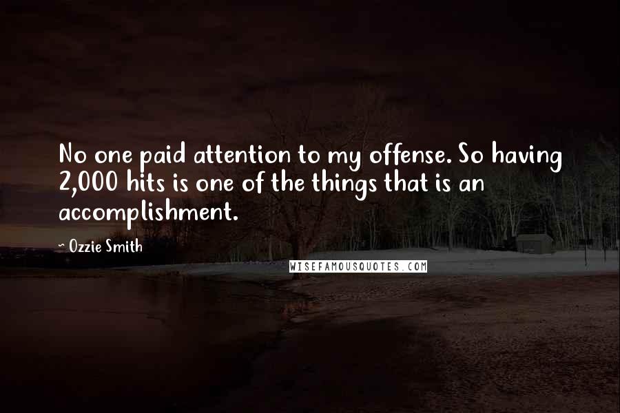 Ozzie Smith Quotes: No one paid attention to my offense. So having 2,000 hits is one of the things that is an accomplishment.