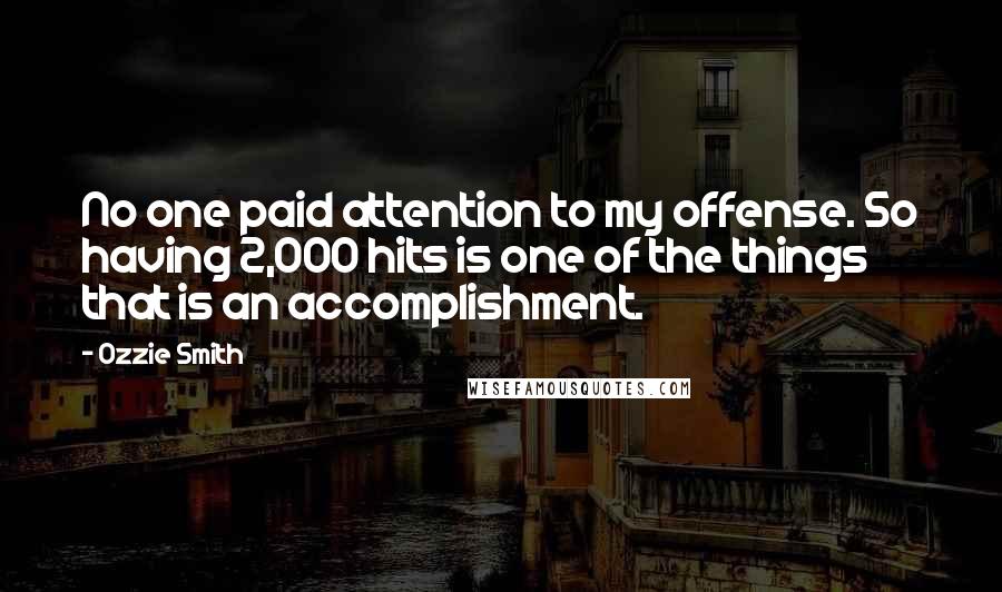 Ozzie Smith Quotes: No one paid attention to my offense. So having 2,000 hits is one of the things that is an accomplishment.