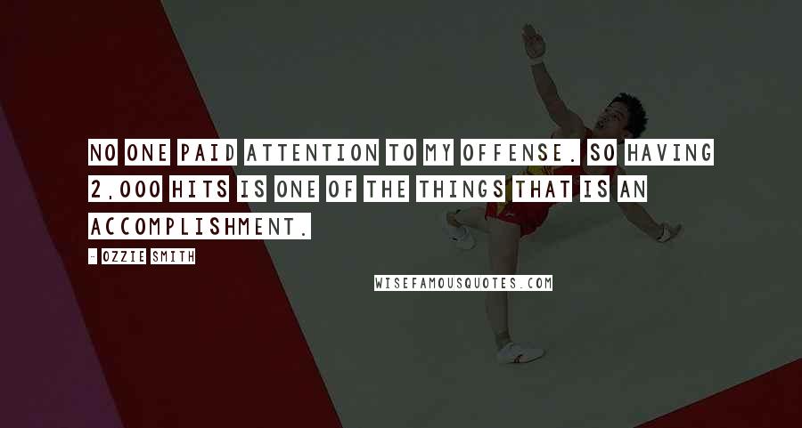 Ozzie Smith Quotes: No one paid attention to my offense. So having 2,000 hits is one of the things that is an accomplishment.