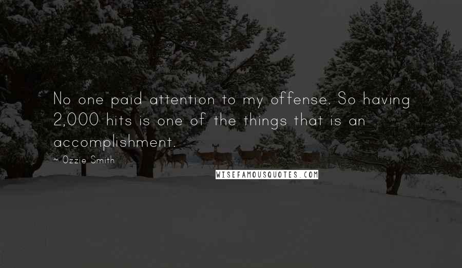 Ozzie Smith Quotes: No one paid attention to my offense. So having 2,000 hits is one of the things that is an accomplishment.