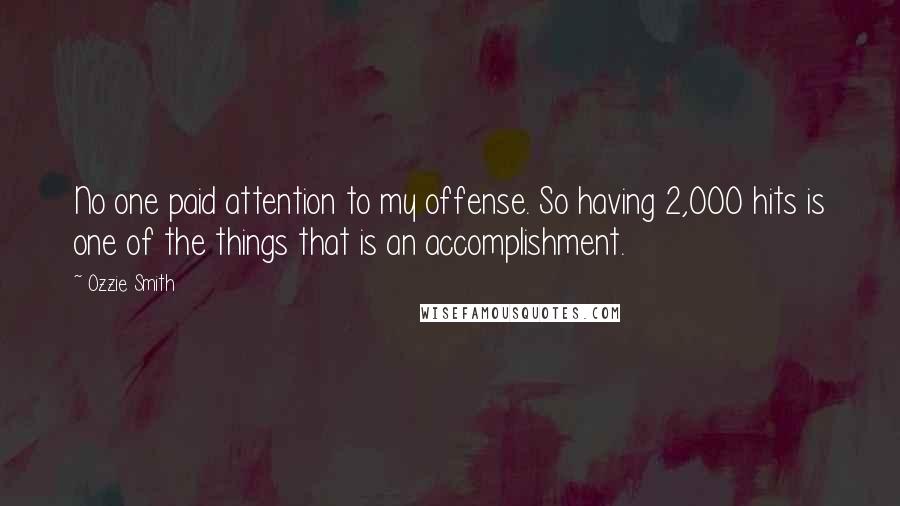 Ozzie Smith Quotes: No one paid attention to my offense. So having 2,000 hits is one of the things that is an accomplishment.