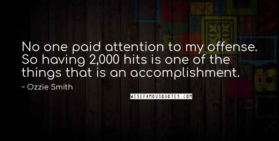 Ozzie Smith Quotes: No one paid attention to my offense. So having 2,000 hits is one of the things that is an accomplishment.